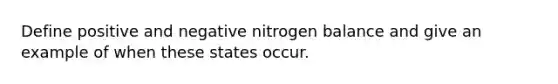 Define positive and negative nitrogen balance and give an example of when these states occur.