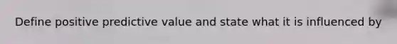 Define positive predictive value and state what it is influenced by