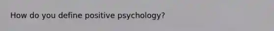 How do you define positive psychology?