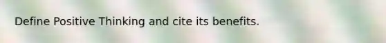 Define Positive Thinking and cite its benefits.