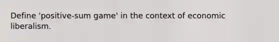 Define 'positive-sum game' in the context of economic liberalism.