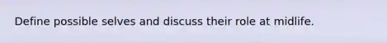 Define possible selves and discuss their role at midlife.