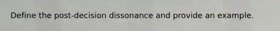 Define the post-decision dissonance and provide an example.