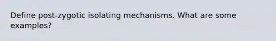 Define post-zygotic isolating mechanisms. What are some examples?