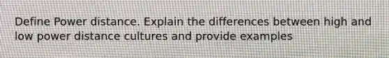 Define Power distance. Explain the differences between high and low power distance cultures and provide examples