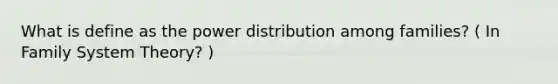 What is define as the power distribution among families? ( In Family System Theory? )