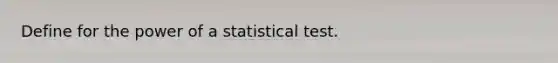 Define for the power of a statistical test.