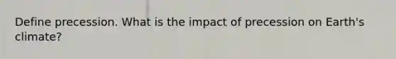 Define precession. What is the impact of precession on Earth's climate?