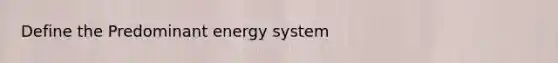 Define the Predominant energy system