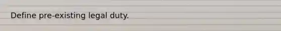 Define pre-existing legal duty.
