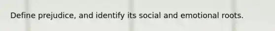 Define prejudice, and identify its social and emotional roots.