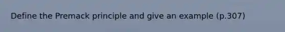 Define the Premack principle and give an example (p.307)