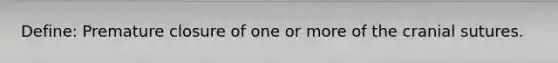 Define: Premature closure of one or more of the cranial sutures.