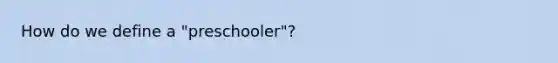 How do we define a "preschooler"?