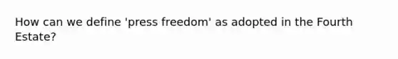 How can we define 'press freedom' as adopted in the Fourth Estate?