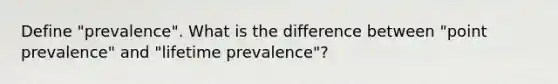 Define "prevalence". What is the difference between "point prevalence" and "lifetime prevalence"?