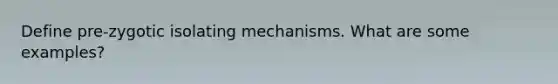 Define pre-zygotic isolating mechanisms. What are some examples?