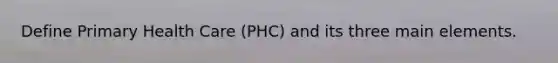 Define Primary Health Care (PHC) and its three main elements.