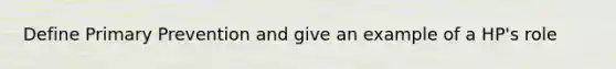 Define Primary Prevention and give an example of a HP's role