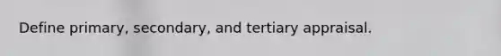 Define primary, secondary, and tertiary appraisal.