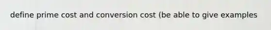 define prime cost and conversion cost (be able to give examples