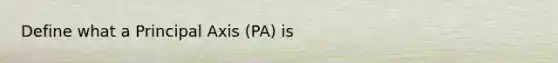 Define what a Principal Axis (PA) is