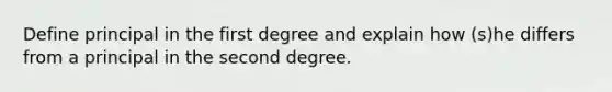 Define principal in the first degree and explain how (s)he differs from a principal in the second degree.