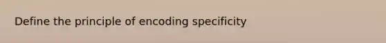 Define the principle of encoding specificity