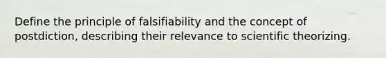 Define the principle of falsifiability and the concept of postdiction, describing their relevance to scientific theorizing.