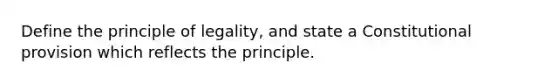 Define the principle of legality, and state a Constitutional provision which reflects the principle.