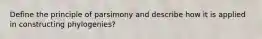 Define the principle of parsimony and describe how it is applied in constructing phylogenies?