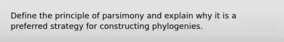 Define the principle of parsimony and explain why it is a preferred strategy for constructing phylogenies.