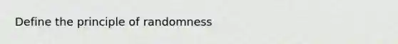 Define the principle of randomness