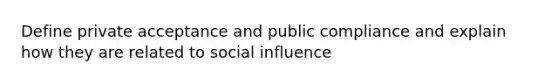 Define private acceptance and public compliance and explain how they are related to social influence