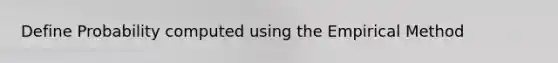 Define Probability computed using the Empirical Method