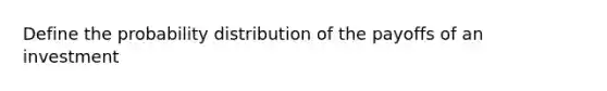 Define the probability distribution of the payoffs of an investment