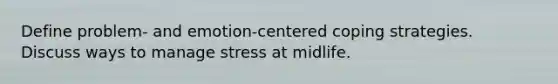 Define problem- and emotion-centered coping strategies. Discuss ways to manage stress at midlife.