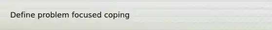 Define problem focused coping