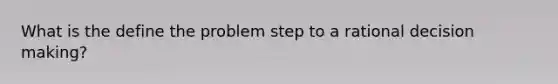 What is the define the problem step to a rational decision making?