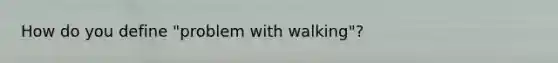 How do you define "problem with walking"?