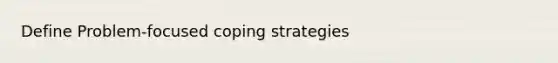 Define Problem-focused coping strategies