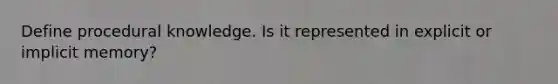 Define procedural knowledge. Is it represented in explicit or implicit memory?