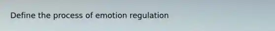 Define the process of emotion regulation