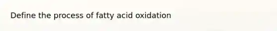 Define the process of fatty acid oxidation