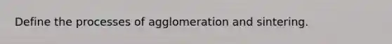 Define the processes of agglomeration and sintering.