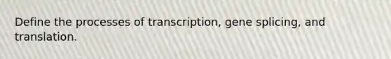 Define the processes of transcription, gene splicing, and translation.