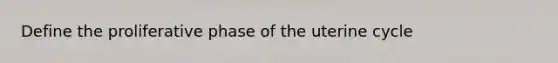 Define the proliferative phase of the uterine cycle