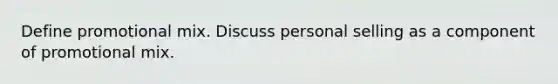 Define promotional mix. Discuss personal selling as a component of promotional mix.