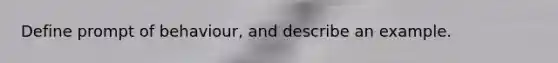 Define prompt of behaviour, and describe an example.