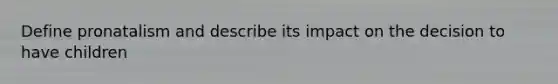 Define pronatalism and describe its impact on the decision to have children
